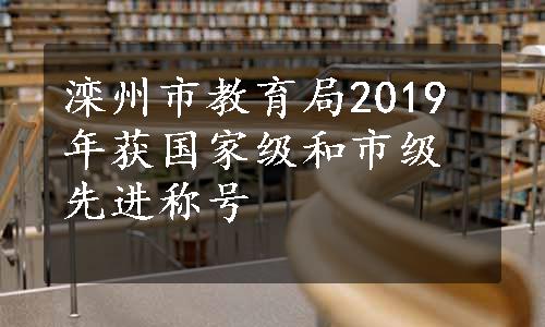 滦州市教育局2019年获国家级和市级先进称号