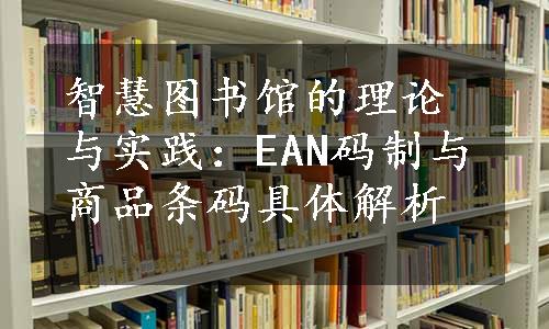 智慧图书馆的理论与实践：EAN码制与商品条码具体解析