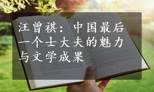 汪曾祺：中国最后一个士大夫的魅力与文学成果