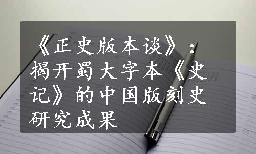 《正史版本谈》：揭开蜀大字本《史记》的中国版刻史研究成果