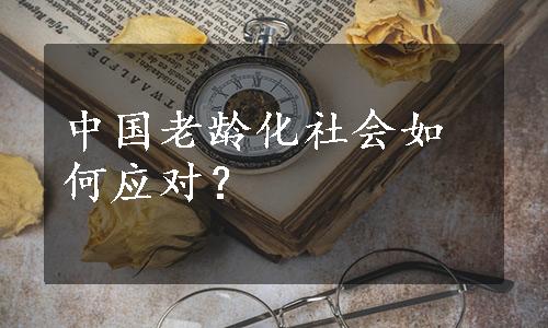 中国老龄化社会如何应对？