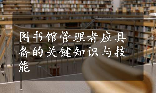 图书馆管理者应具备的关键知识与技能