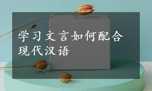 学习文言如何配合现代汉语