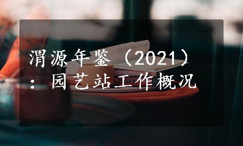 渭源年鉴（2021）：园艺站工作概况
