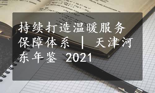 持续打造温暖服务保障体系 | 天津河东年鉴 2021