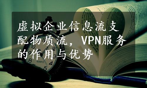 虚拟企业信息流支配物质流，VPN服务的作用与优势