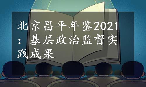 北京昌平年鉴2021：基层政治监督实践成果