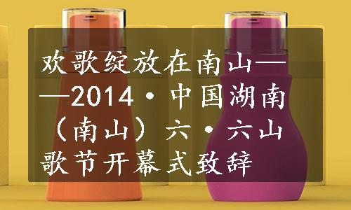 欢歌绽放在南山——2014·中国湖南（南山）六·六山歌节开幕式致辞
