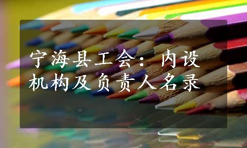 宁海县工会：内设机构及负责人名录