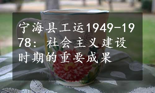 宁海县工运1949-1978: 社会主义建设时期的重要成果