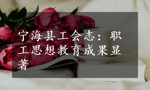 宁海县工会志：职工思想教育成果显著