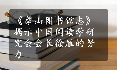 《象山图书馆志》揭示中国阅读学研究会会长徐雁的努力