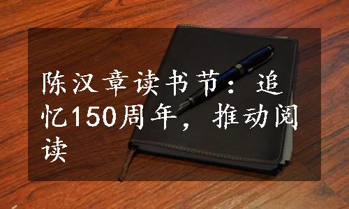 陈汉章读书节：追忆150周年，推动阅读