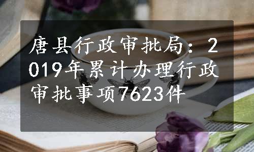 唐县行政审批局：2019年累计办理行政审批事项7623件