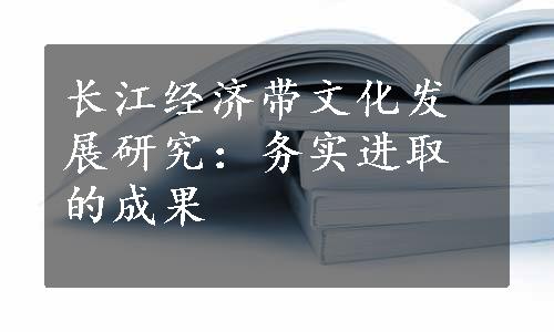 长江经济带文化发展研究：务实进取的成果