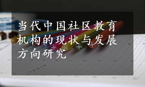 当代中国社区教育机构的现状与发展方向研究
