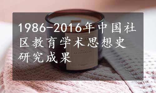 1986-2016年中国社区教育学术思想史研究成果