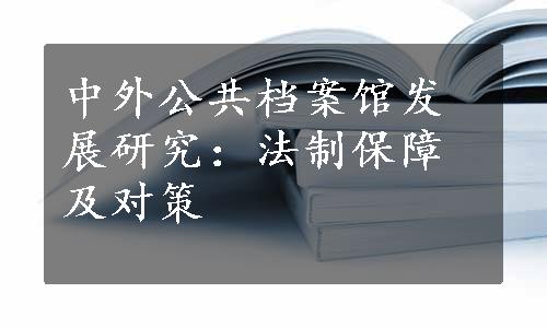 中外公共档案馆发展研究：法制保障及对策
