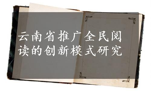 云南省推广全民阅读的创新模式研究