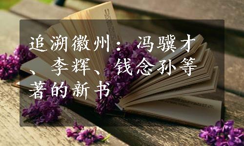 追溯徽州：冯骥才、李辉、钱念孙等著的新书