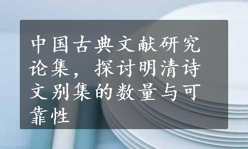 中国古典文献研究论集，探讨明清诗文别集的数量与可靠性