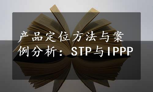 产品定位方法与案例分析：STP与IPPP