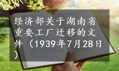 经济部关于湖南省重要工厂迁移的文件（1939年7月28日）