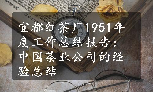 宜都红茶厂1951年度工作总结报告：中国茶业公司的经验总结