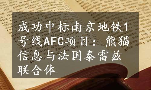 成功中标南京地铁1号线AFC项目：熊猫信息与法国泰雷兹联合体