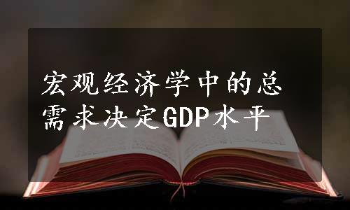 宏观经济学中的总需求决定GDP水平