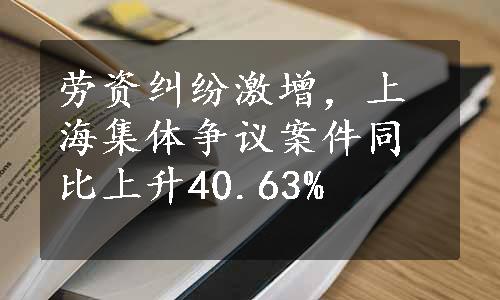 劳资纠纷激增，上海集体争议案件同比上升40.63%