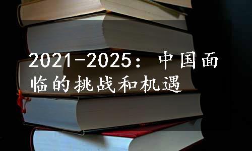 2021-2025：中国面临的挑战和机遇