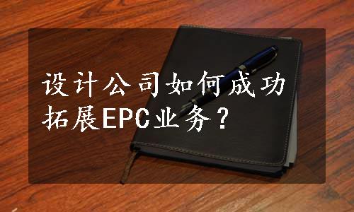 设计公司如何成功拓展EPC业务？