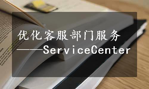 优化客服部门服务——ServiceCenter