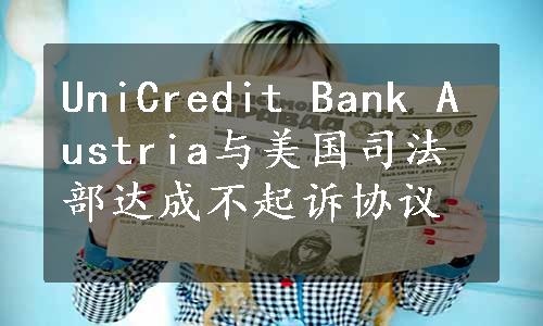 UniCredit Bank Austria与美国司法部达成不起诉协议