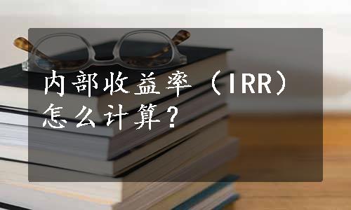 内部收益率（IRR）怎么计算？