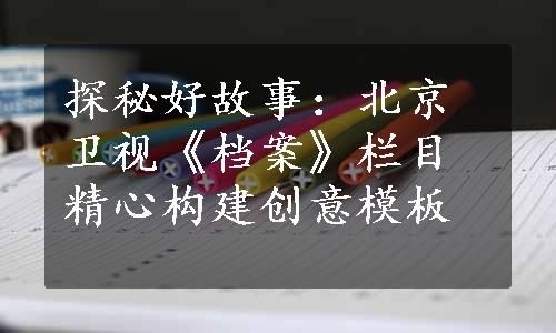 探秘好故事：北京卫视《档案》栏目精心构建创意模板