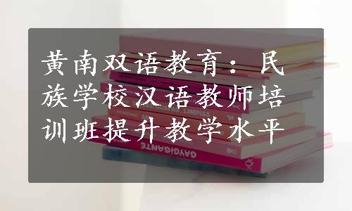 黄南双语教育：民族学校汉语教师培训班提升教学水平