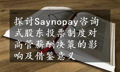 探讨Saynopay咨询式股东投票制度对高管薪酬决策的影响及借鉴意义
