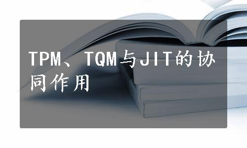 TPM、TQM与JIT的协同作用