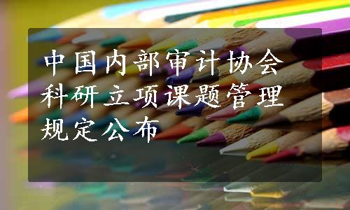 中国内部审计协会科研立项课题管理规定公布