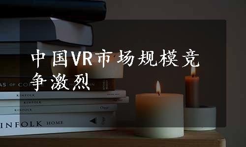 中国VR市场规模竞争激烈