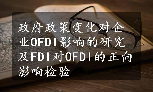 政府政策变化对企业OFDI影响的研究及FDI对OFDI的正向影响检验