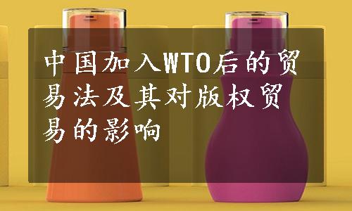 中国加入WTO后的贸易法及其对版权贸易的影响