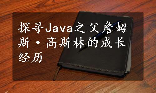 探寻Java之父詹姆斯·高斯林的成长经历