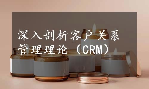 深入剖析客户关系管理理论（CRM）