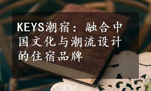 KEYS潮宿：融合中国文化与潮流设计的住宿品牌