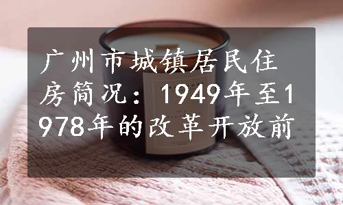 广州市城镇居民住房简况：1949年至1978年的改革开放前