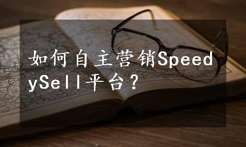如何自主营销SpeedySell平台？