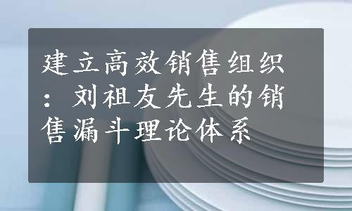 建立高效销售组织：刘祖友先生的销售漏斗理论体系